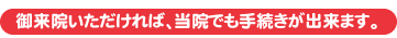 御来院いただければ、当院でも手続きが出来ます。